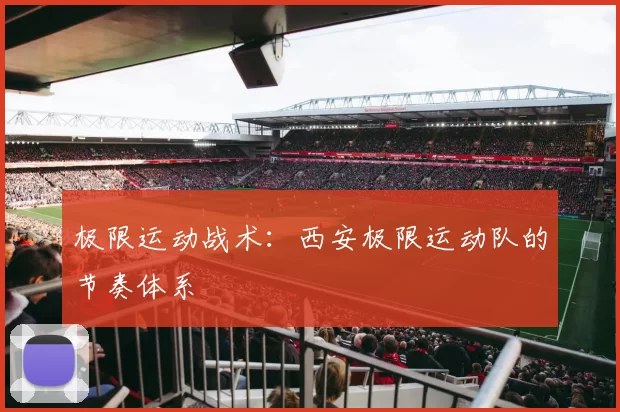 极限运动战术：西安极限运动队的节奏体系