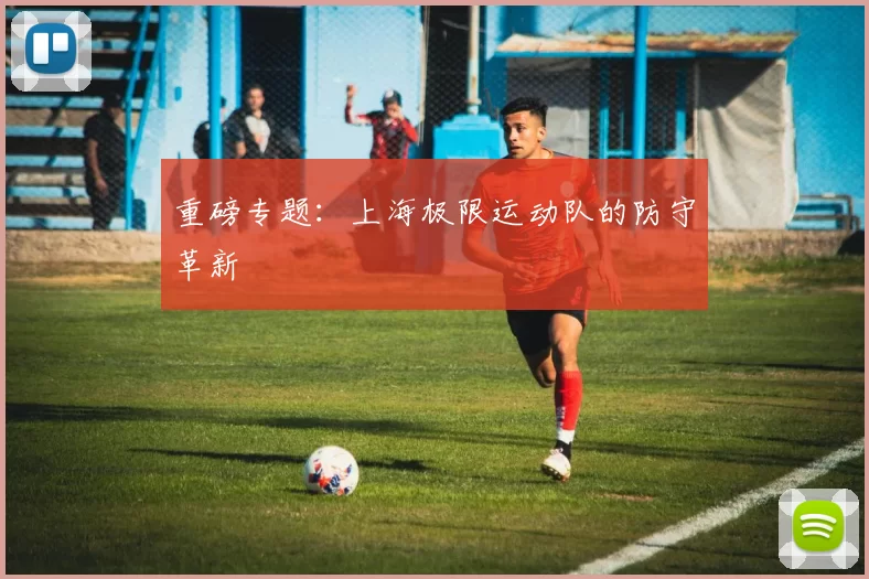 重磅专题：上海极限运动队的防守革新