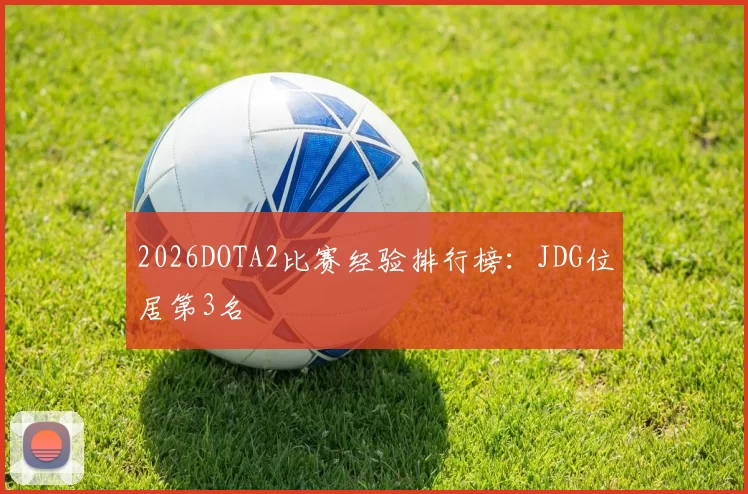 2026DOTA2比赛经验排行榜：JDG位居第3名