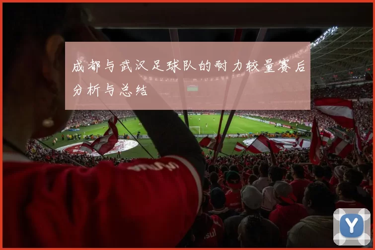 成都与武汉足球队的耐力较量赛后分析与总结
