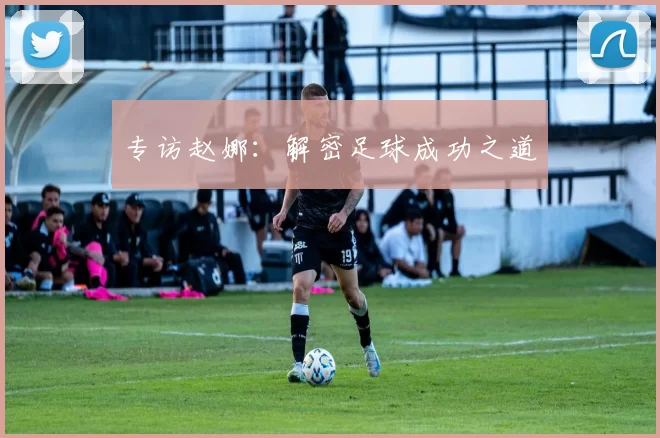 专访赵娜：解密足球成功之道