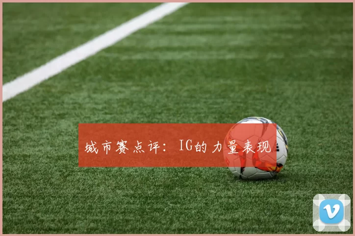 城市赛点评：IG的力量表现