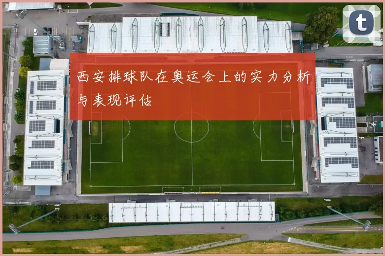 西安排球队在奥运会上的实力分析与表现评估