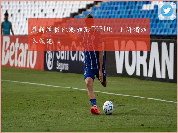最新滑板比赛经验TOP10：上海滑板队领跑_1