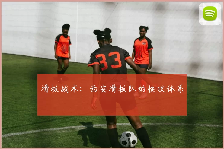 滑板战术：西安滑板队的快攻体系